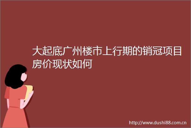 大起底广州楼市上行期的销冠项目房价现状如何