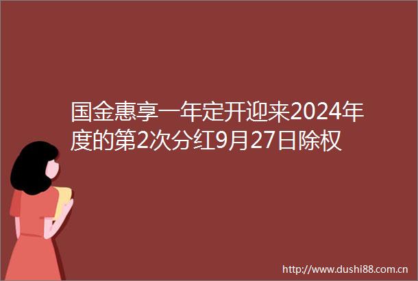 国金惠享一年定开迎来2024年度的第2次分红9月27日除权