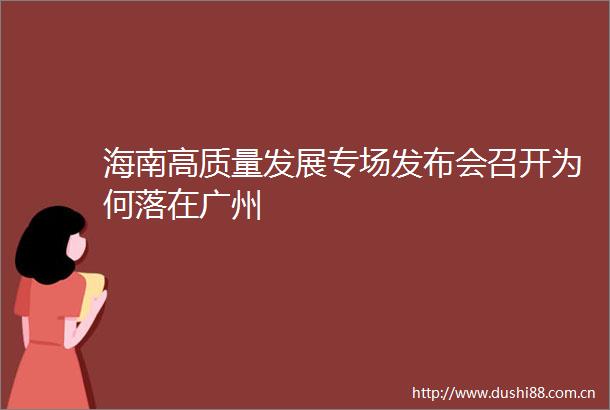 海南高质量发展专场发布会召开为何落在广州