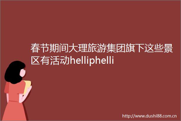 春节期间大理旅游集团旗下这些景区有活动helliphellip