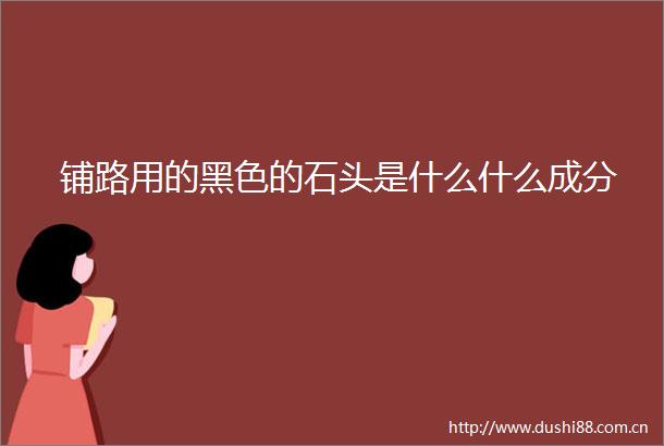 铺路用的黑色的石头是什么什么成分