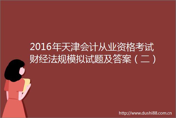 2016年天津会计从业资格考试财经法规模拟试题及答案（二）
