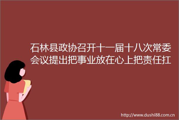 石林县政协召开十一届十八次常委会议提出把事业放在心上把责任扛在肩上
