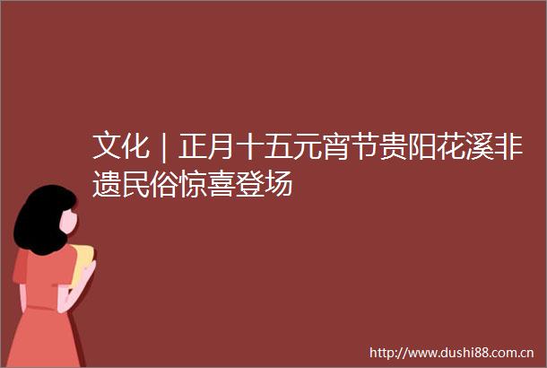文化｜正月十五元宵节贵阳花溪非遗民俗惊喜登场