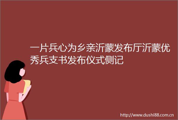 一片兵心为乡亲沂蒙发布厅沂蒙优秀兵支书发布仪式侧记