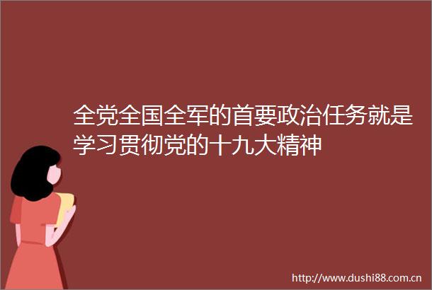 全党全国全军的首要任务就是学习贯彻党的十九大精神