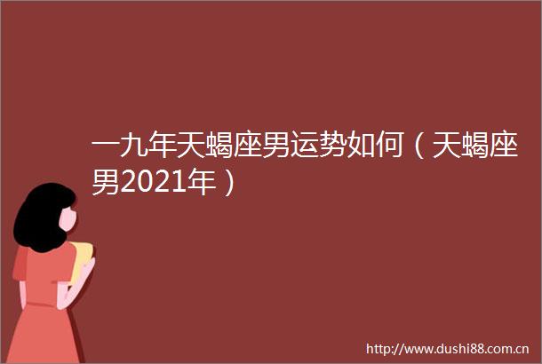 一九年天蝎座男运势如何（天蝎座男2021年）