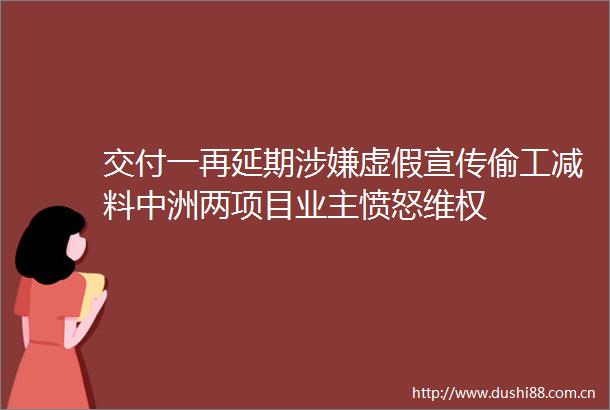 交付一再延期宣传偷工减料中洲两项目业主愤怒维权
