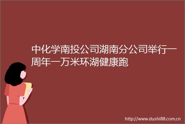 中化学南投公司湖南分公司举行一周年一万米环湖健康跑
