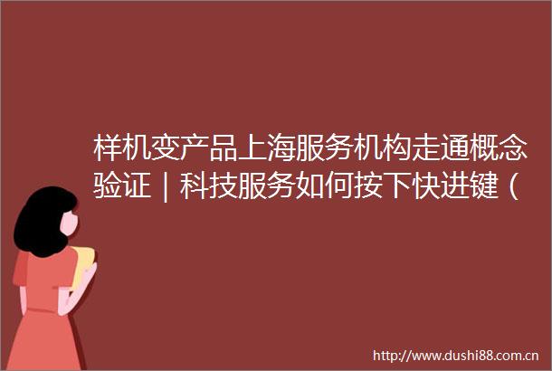 样机变产品上海服务机构走通概念验证｜科技服务如何按下快进键（下）