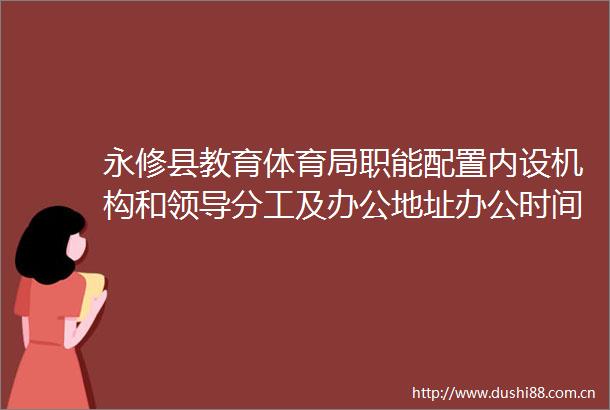 永修县教育体育局职能配置内设机构和分工及办公地址办公时间联系方式信息