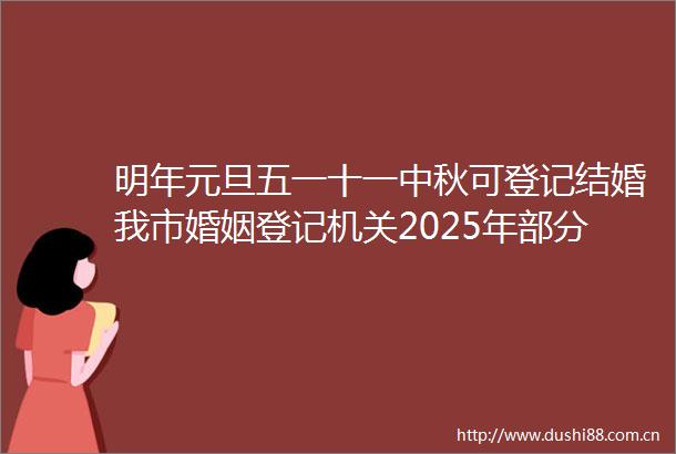 明年元旦五一十一中秋可登记结婚我市婚姻登记机关2025年部分节假日放假调休安排来啦
