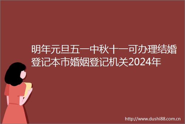 明年元旦五一中秋十一可办理结婚登记本市婚姻登记机关2024年节假日安排新鲜出炉→