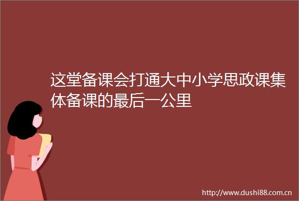 这堂备课会打通大中小学思政课集体备课的最后一公里