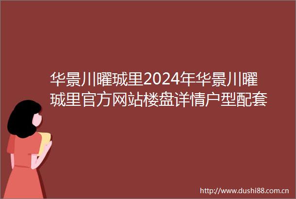 华景川曜珹里2024年华景川曜珹里官方网站楼盘详情户型配套