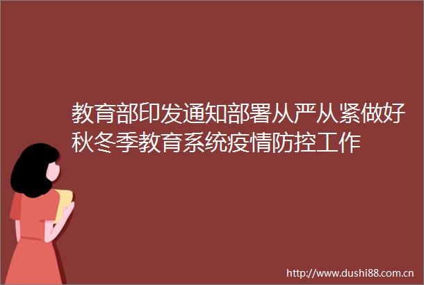教育部印发通知部署从严从紧做好秋冬季教育系统疫情防控工作