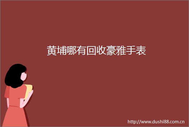黄埔哪有回收豪雅手表