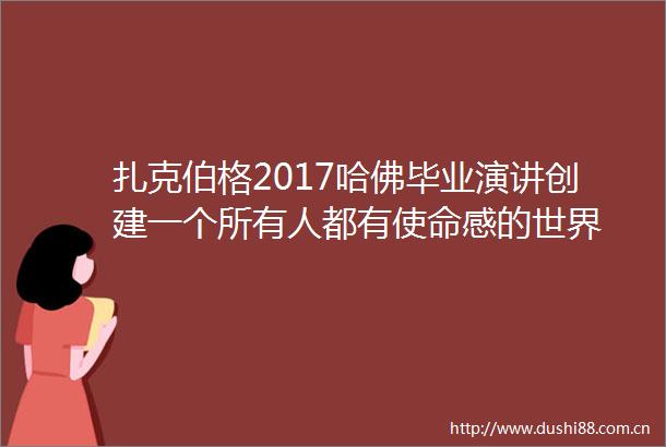 扎克伯格2017哈佛毕业演讲创建一个所有人都有使命感的世界