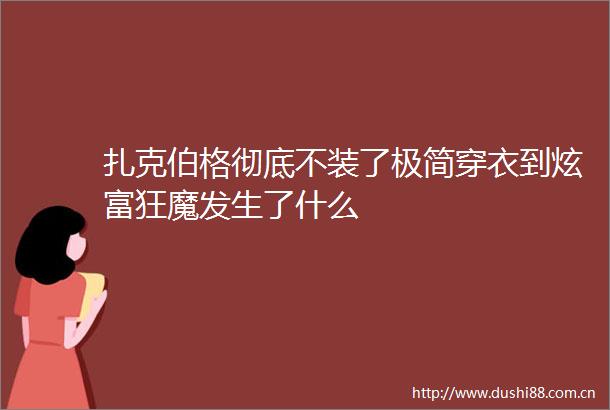 扎克伯格彻底不装了极简穿衣到炫富狂魔发生了什么