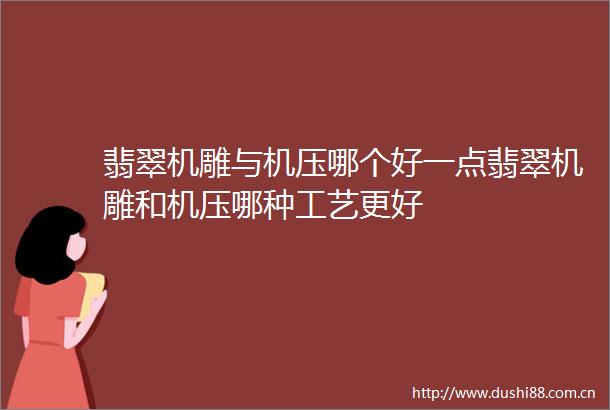 翡翠机雕与机压哪个好一点翡翠机雕和机压哪种工艺更好