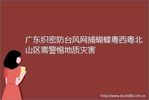 广东织密防台风网捕蝴蝶粤西粤北山区需警惕地质灾害
