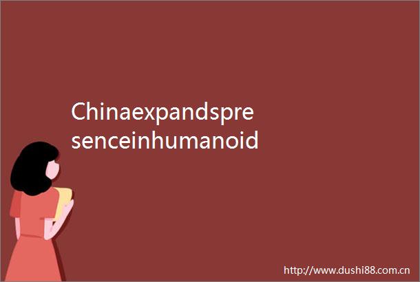 Chinaexpandspresenceinhumanoidroboticsamidindustryboom