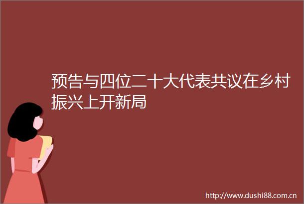 预告与四位二十大代表共议在乡村振兴上开新局