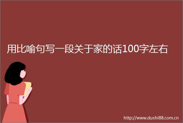 用比喻句写一段关于家的话100字左右