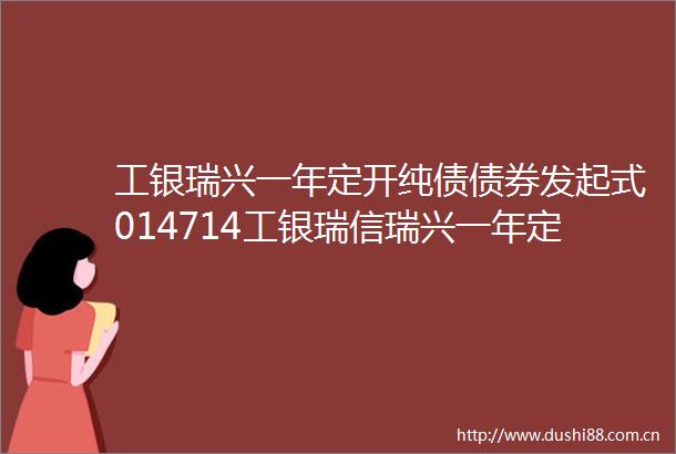 工银瑞兴一年定开纯债债券发起式014714工银瑞信瑞兴一年定期开放纯债债券型发起式证券投资基金2024年年度报告