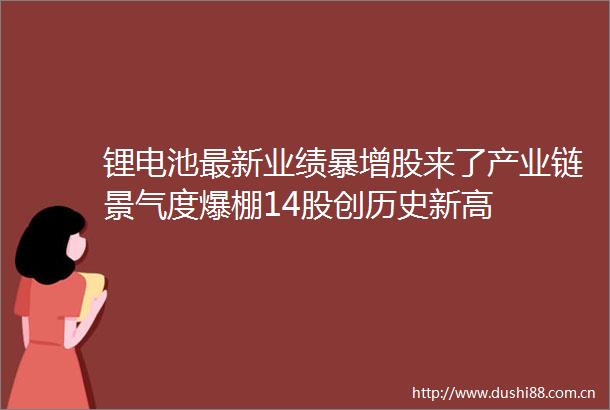 锂电池最新业绩暴增股来了产业链景气度爆棚14股创历史新高