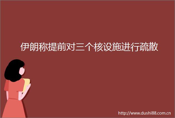 伊朗称提前对三个核设施进行疏散