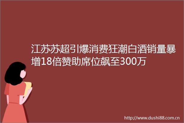 江苏苏超引爆消费狂潮白酒销量暴增18倍赞助席位飙至300万