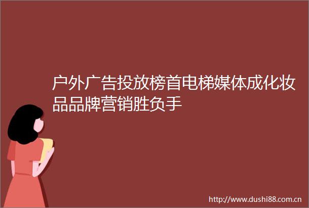 户外投放榜首电梯媒体成化妆品品牌营销胜负手