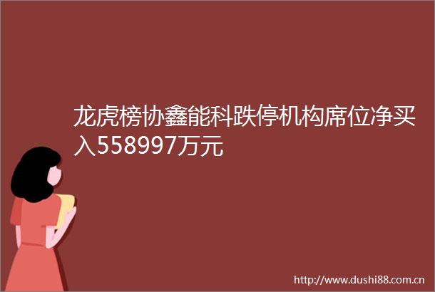 龙虎榜协鑫能科跌停机构席位净买入558997万元