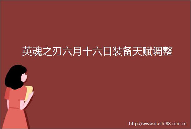英魂之刃六月十六日装备天赋调整