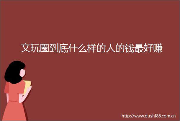 文玩圈到底什么样的人的钱最好赚