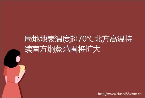 局地地表温度超70℃北方高温持续南方焖蒸范围将扩大