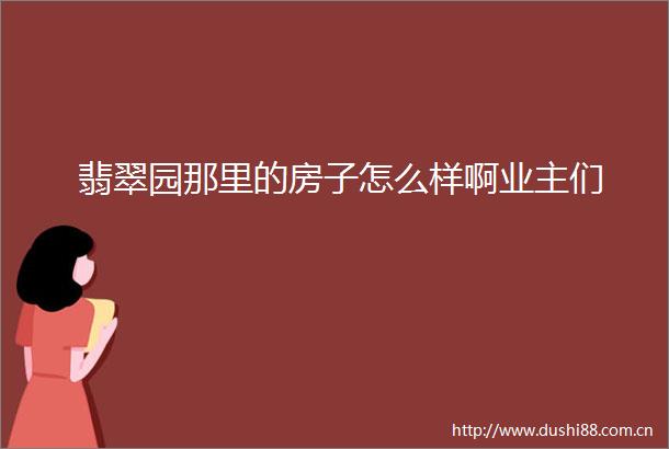翡翠园那里的房子怎么样啊业主们