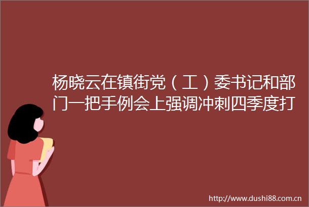 杨晓云在镇街党（工）委书记和部门一把手例会上强调冲刺四季度打好收官战奋力交出全年经济社会发展高分报表