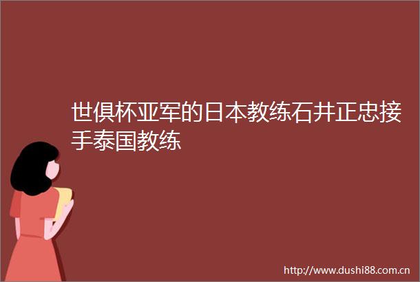 世俱杯亚军的教练石井正忠接手泰国教练