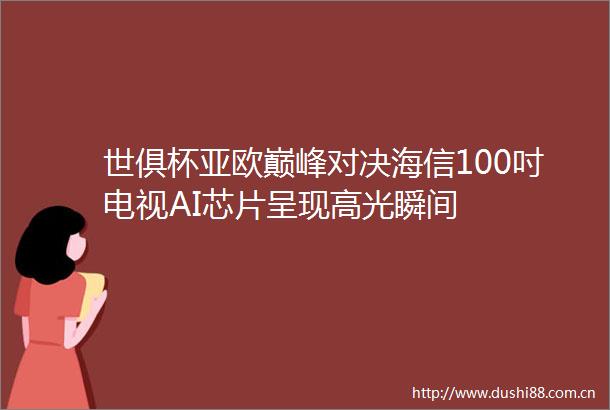 世俱杯亚欧巅峰对决海信100吋电视AI芯片呈现高光瞬间