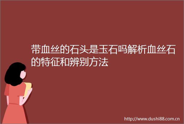 带血丝的石头是玉石吗解析血丝石的特征和辨别方法