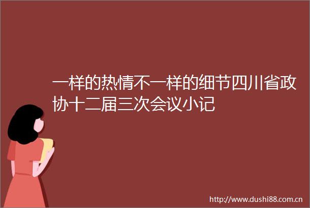 一样的热情不一样的细节四川省政协十二届三次会议小记