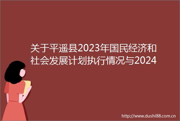 关于平遥县2023年国民经济和社会发展计划执行情况与2024年国民经济和社会发展计划草案的报告