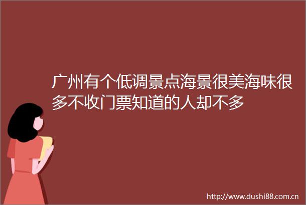 广州有个低调景点海景很美海味很多不收门票知道的人却不多