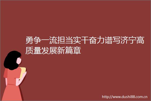 勇争一流担当实干奋力谱写济宁高质量发展新篇章