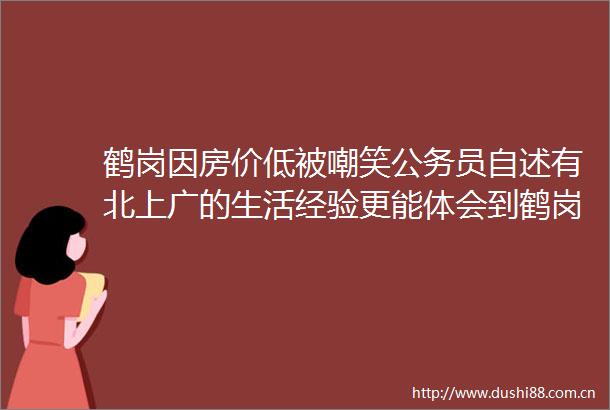 鹤岗因房价低被嘲笑员自述有北上广的生活经验更能体会到鹤岗的舒适度