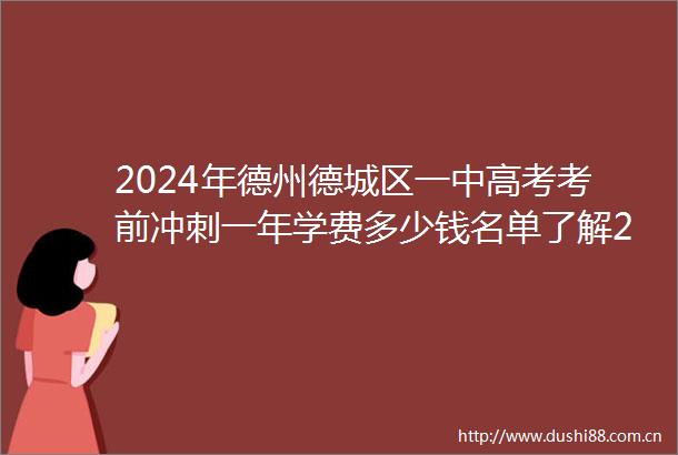 2024年德州德城区一中高考考前冲刺一年学费多少钱名单了解2024top一中高考考前冲刺排名一览