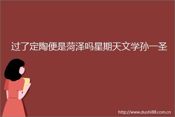 过了定陶便是菏泽吗星期天文学孙一圣