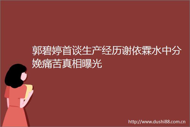 郭碧婷首谈生产经历谢依霖水中分娩痛苦真相